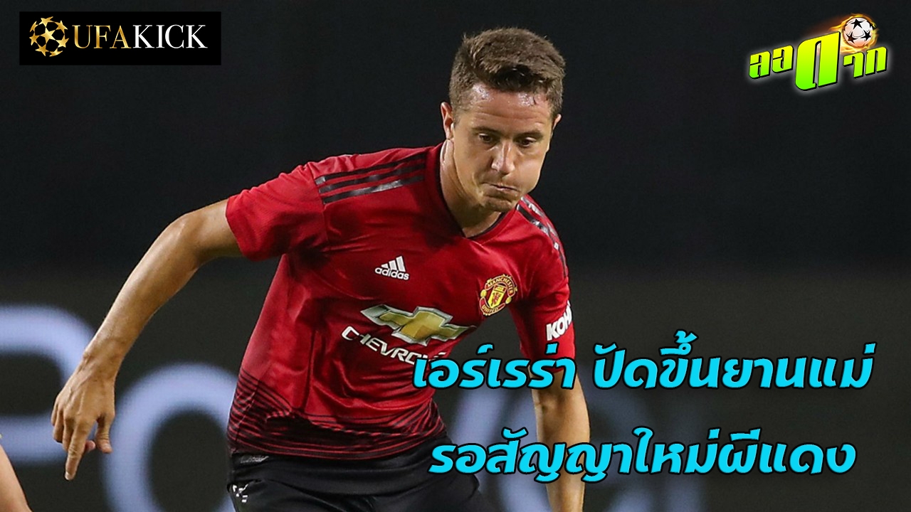 ใจพี่หล่อมาก เอร์เร่าปัดขึ้นยานแม่รอสัญญาใหม่ผีแดง : สนับสนุนโดย WWW.UFAKICKS.COM มั่นคงปลอดภัย มั่นใจล้าน%